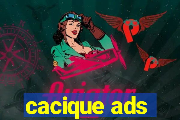 cacique ads